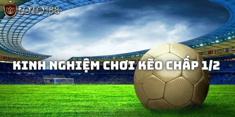 Kèo Chấp 1/2 - Cách đọc chuẩn kiếm thưởng bạc triệu Loto188 3 Bí kíp giúp ăn tiền thưởng cực lớn từ thể loại cược chấp 0.5
